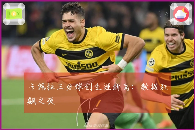 卡佩拉三分球创生涯新高：数据狂飙之夜