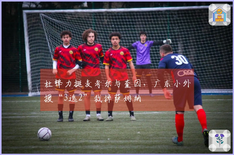 杜锋力挺麦考尔与奎因，广东小外援“3选2”裁掉萨姆纳