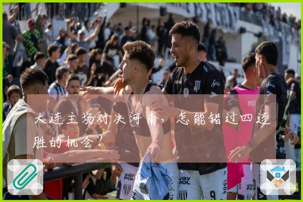 大连主场对决河南，怎能错过四连胜的机会？