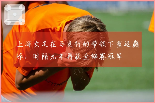 上海女足在马良行的带领下重返巅峰，时隔九年再获全锦赛冠军