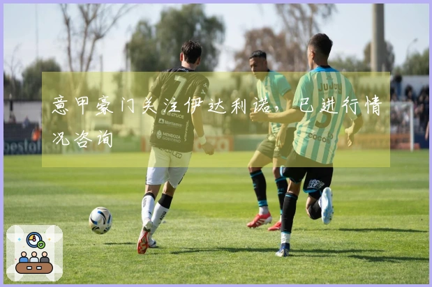 意甲豪门关注伊达利诺，已进行情况咨询