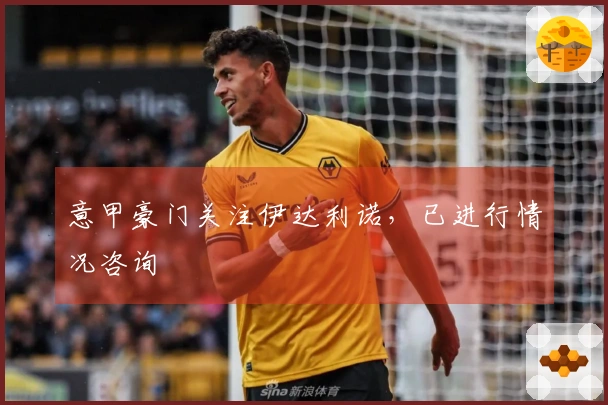 意甲豪门关注伊达利诺，已进行情况咨询