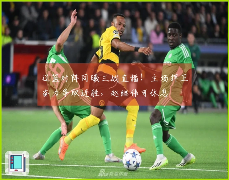 辽篮对阵同曦三战直播！主场捍卫奋力争取连胜，赵继伟可休息